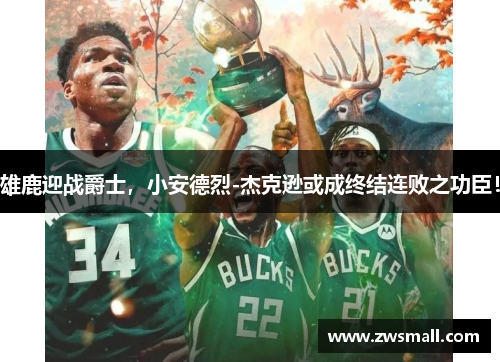 雄鹿迎战爵士,小安德烈-杰克逊或成终结连败之功臣! 雄鹿迎战爵士,小安德烈-杰克逊或成终结连败之功臣!