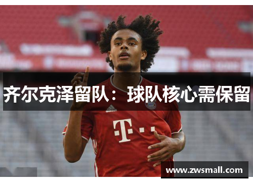 齐尔克泽留队：球队核心需保留